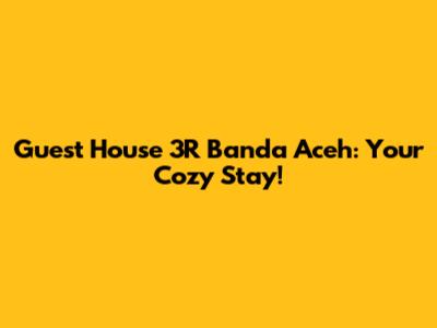 Guest House 3R Banda Aceh: Your Cozy Stay!