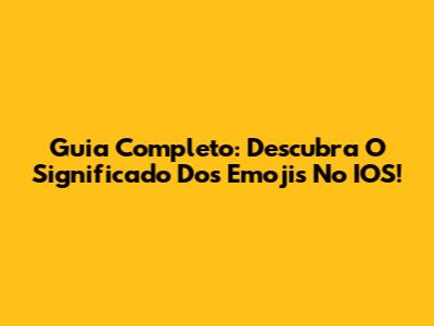 Guia Completo: Descubra O Significado Dos Emojis No IOS!