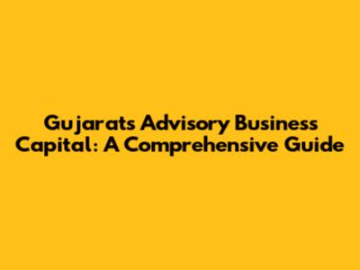 Gujarat's Advisory Business Capital: A Comprehensive Guide