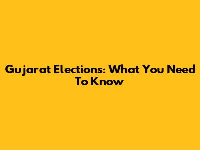 Gujarat Elections: What You Need To Know
