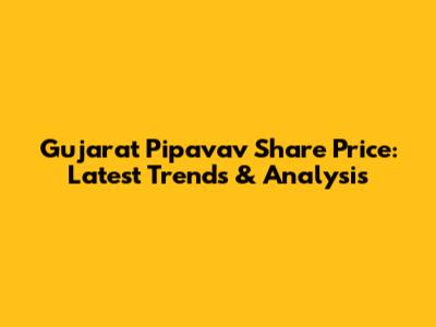 Gujarat Pipavav Share Price: Latest Trends & Analysis