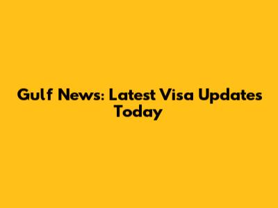 Gulf News: Latest Visa Updates Today