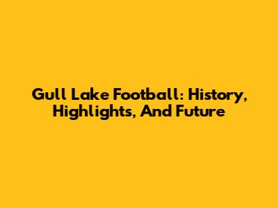 Gull Lake Football: History, Highlights, And Future