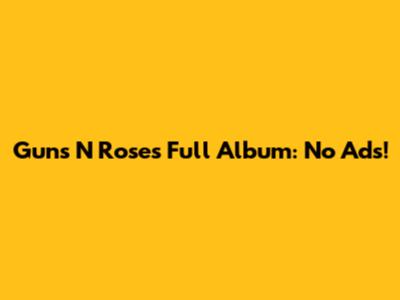 Guns N' Roses Full Album: No Ads!