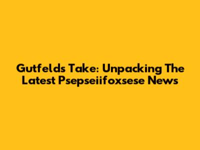 Gutfeld's Take: Unpacking The Latest Psepseiifoxsese News