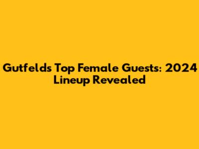 Gutfeld's Top Female Guests: 2024 Lineup Revealed