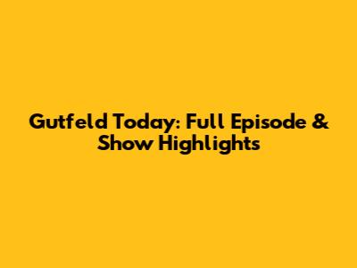 Gutfeld Today: Full Episode & Show Highlights