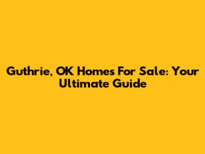 Guthrie, OK Homes For Sale: Your Ultimate Guide