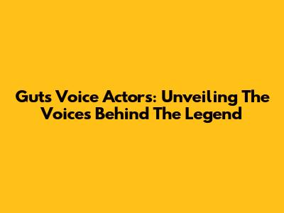 Guts Voice Actors: Unveiling The Voices Behind The Legend