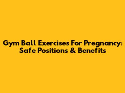 Gym Ball Exercises For Pregnancy: Safe Positions & Benefits