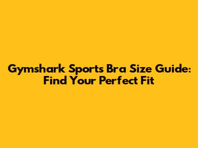 Gymshark Sports Bra Size Guide: Find Your Perfect Fit