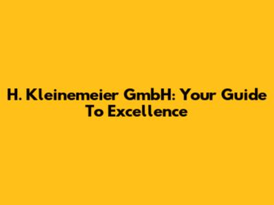 H. Kleinemeier GmbH: Your Guide To Excellence