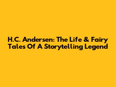 H.C. Andersen: The Life & Fairy Tales Of A Storytelling Legend