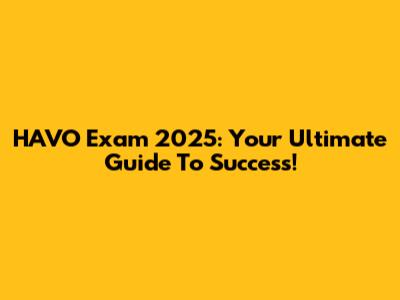 HAVO Exam 2025: Your Ultimate Guide To Success!