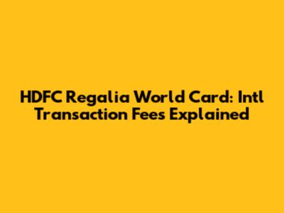 HDFC Regalia World Card: Int'l Transaction Fees Explained