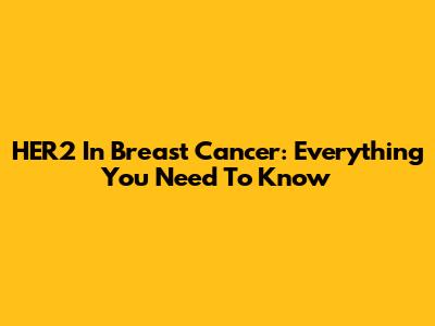 HER2 In Breast Cancer: Everything You Need To Know