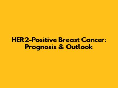 HER2-Positive Breast Cancer: Prognosis & Outlook