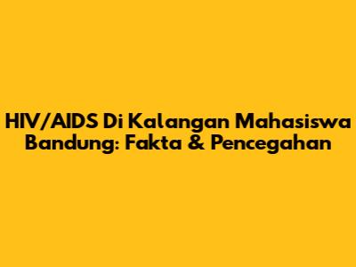 HIV/AIDS Di Kalangan Mahasiswa Bandung: Fakta & Pencegahan
