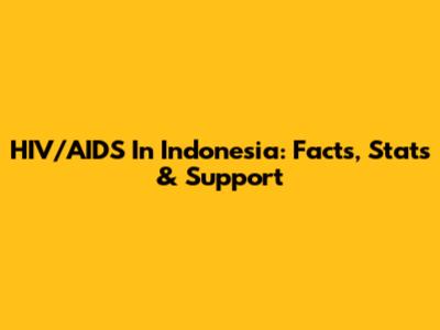 HIV/AIDS In Indonesia: Facts, Stats & Support