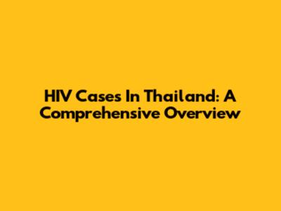 HIV Cases In Thailand: A Comprehensive Overview