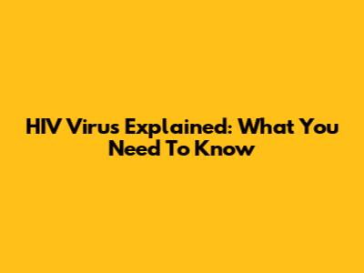 HIV Virus Explained: What You Need To Know