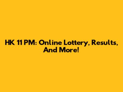 HK 11 PM: Online Lottery, Results, And More!
