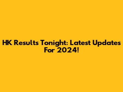 HK Results Tonight: Latest Updates For 2024!
