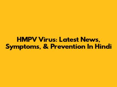 HMPV Virus: Latest News, Symptoms, & Prevention In Hindi