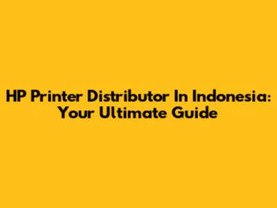 HP Printer Distributor In Indonesia: Your Ultimate Guide