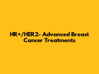 HR+/HER2- Advanced Breast Cancer Treatments
