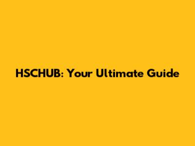 HSCHUB: Your Ultimate Guide