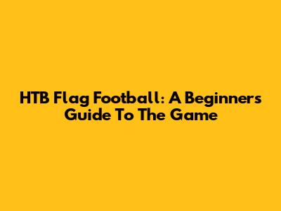 HTB Flag Football: A Beginner's Guide To The Game