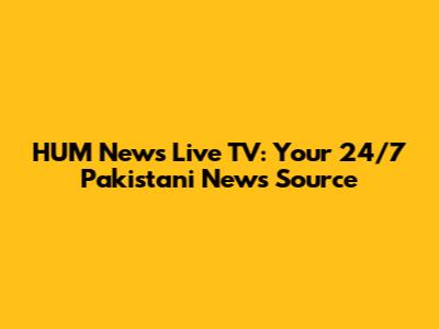 HUM News Live TV: Your 24/7 Pakistani News Source