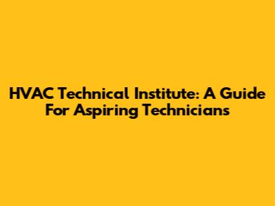 HVAC Technical Institute: A Guide For Aspiring Technicians