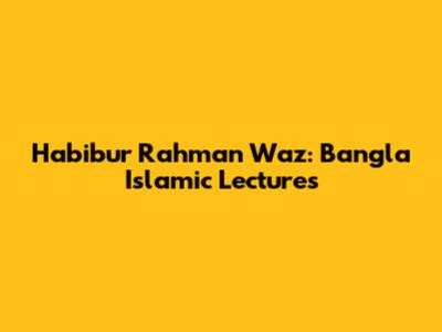 Habibur Rahman Waz: Bangla Islamic Lectures