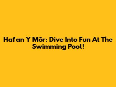 Hafan Y Môr: Dive Into Fun At The Swimming Pool!
