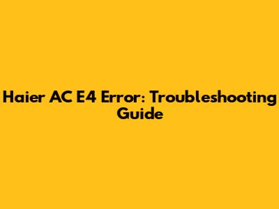 Haier AC E4 Error: Troubleshooting Guide