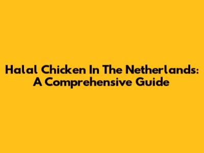 Halal Chicken In The Netherlands: A Comprehensive Guide