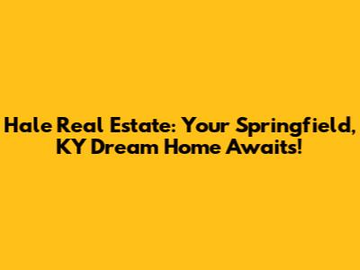 Hale Real Estate: Your Springfield, KY Dream Home Awaits!