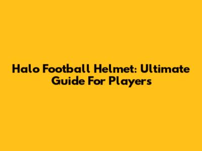 Halo Football Helmet: Ultimate Guide For Players