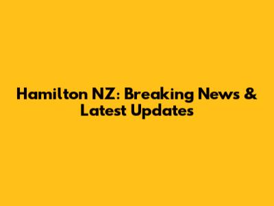 Hamilton NZ: Breaking News & Latest Updates