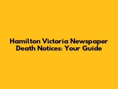 Hamilton Victoria Newspaper Death Notices: Your Guide