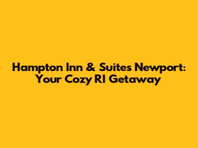 Hampton Inn & Suites Newport: Your Cozy RI Getaway