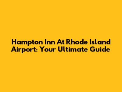 Hampton Inn At Rhode Island Airport: Your Ultimate Guide