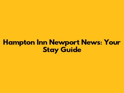 Hampton Inn Newport News: Your Stay Guide