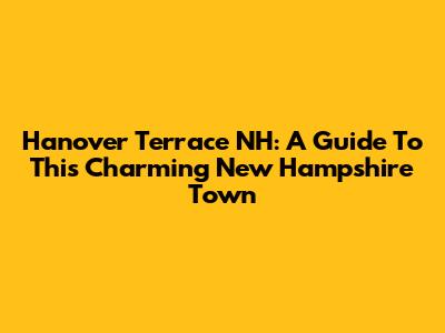 Hanover Terrace NH: A Guide To This Charming New Hampshire Town