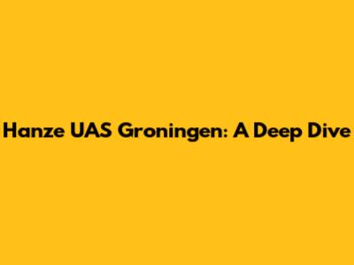 Hanze UAS Groningen: A Deep Dive