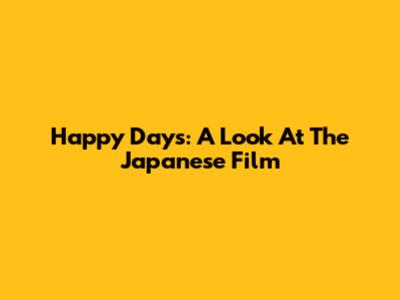 Happy Days: A Look At The Japanese Film