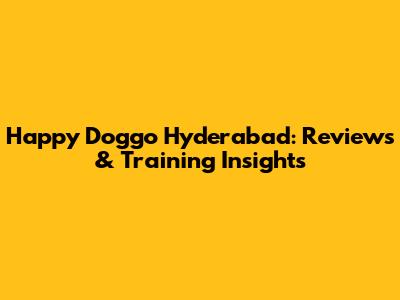 Happy Doggo Hyderabad: Reviews & Training Insights