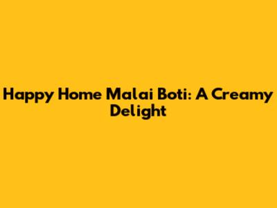 Happy Home Malai Boti: A Creamy Delight